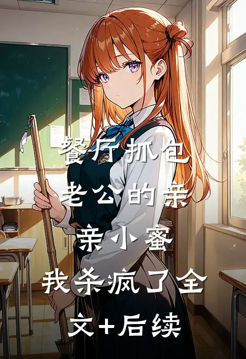 餐厅抓包老公的亲亲小蜜，我杀疯了全文+后续