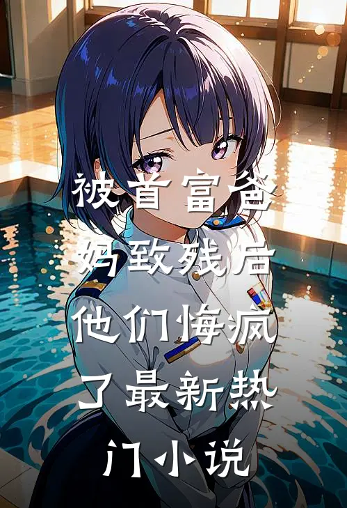 被首富爸妈致残后，他们悔疯了最新热门小说