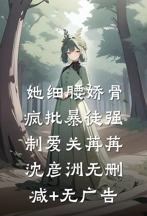 她细腰娇骨，疯批暴徒强制爱关苒苒沈彦洲无删减+无广告