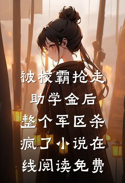 被校霸抢走助学金后，整个军区杀疯了小说在线阅读免费