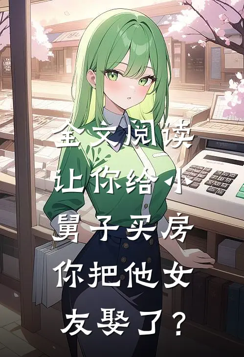 全文阅读让你给小舅子买房，你把他女友娶了？