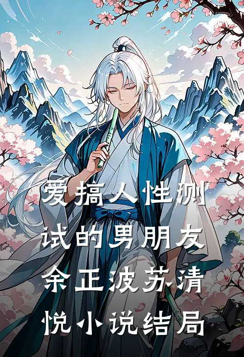 爱搞人性测试的男朋友余正波苏清悦小说结局