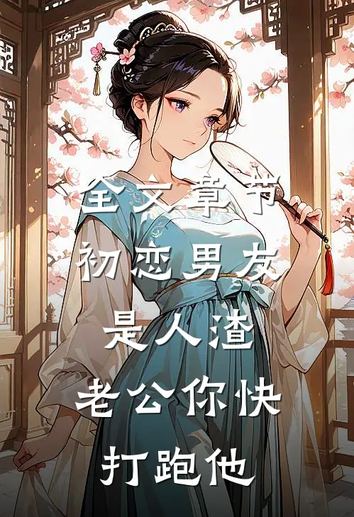 全文章节初恋男友是人渣，老公你快打跑他