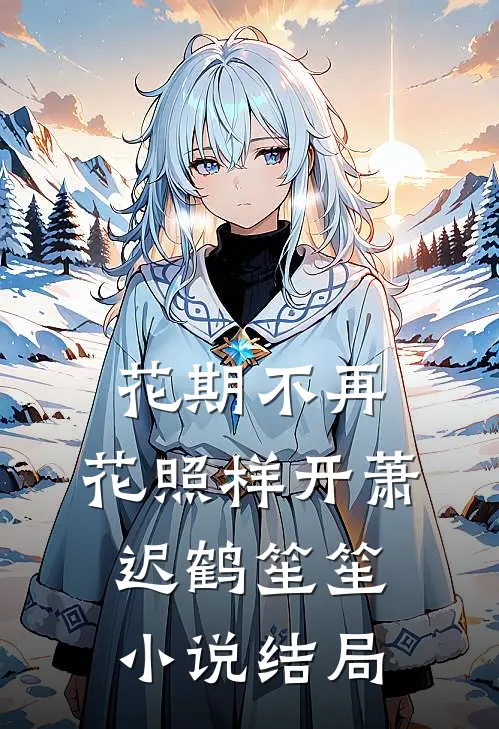花期不再，花照样开萧迟鹤笙笙小说结局