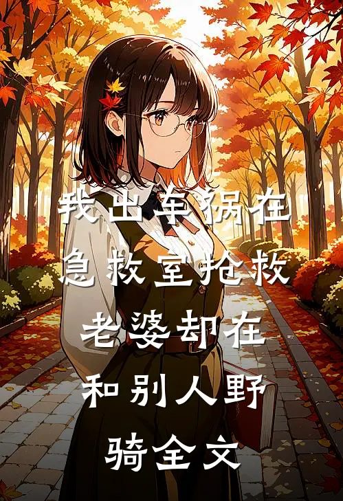 我出车祸在急救室抢救，老婆却在和别人野骑全文