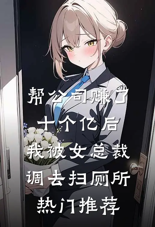 帮公司赚了十个亿后，我被女总裁调去扫厕所热门推荐