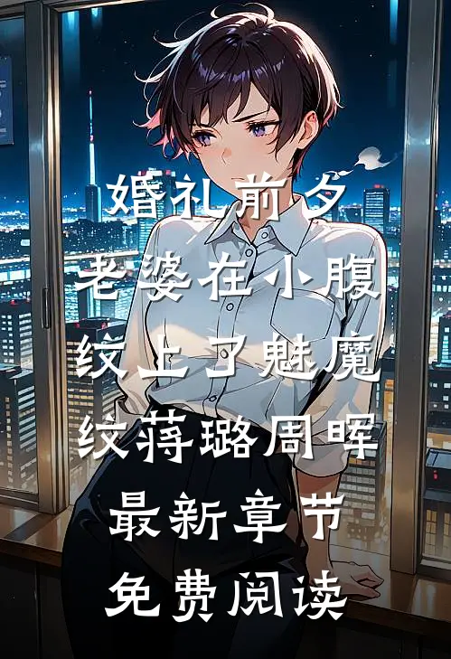 婚礼前夕，老婆在小腹纹上了魅魔纹蒋璐周晖最新章节免费阅读