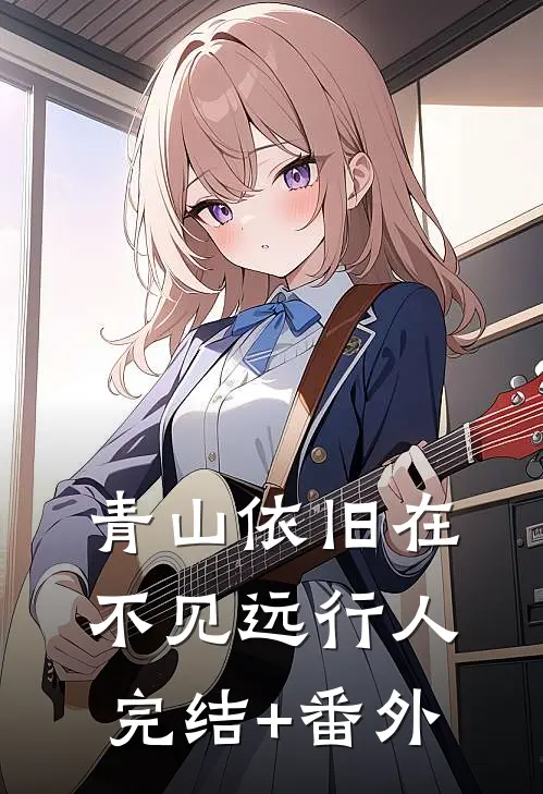 青山依旧在，不见远行人完结+番外