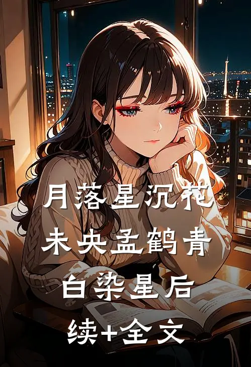 月落星沉花未央孟鹤青白染星后续+全文