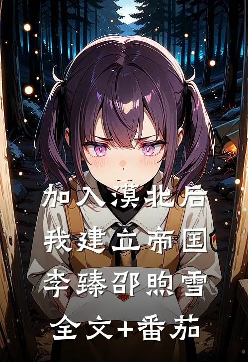 加入漠北后，我建立帝国李臻邵煦雪全文+番茄