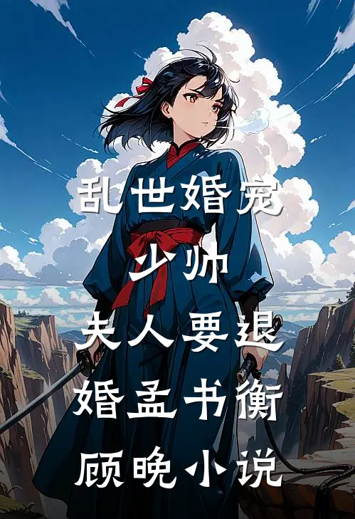 乱世婚宠：少帅，夫人要退婚孟书衡顾晚小说