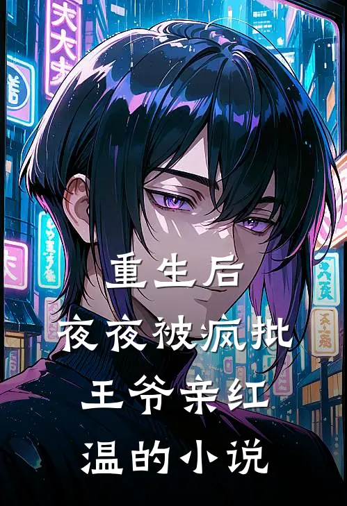 重生后，夜夜被疯批王爷亲红温的小说