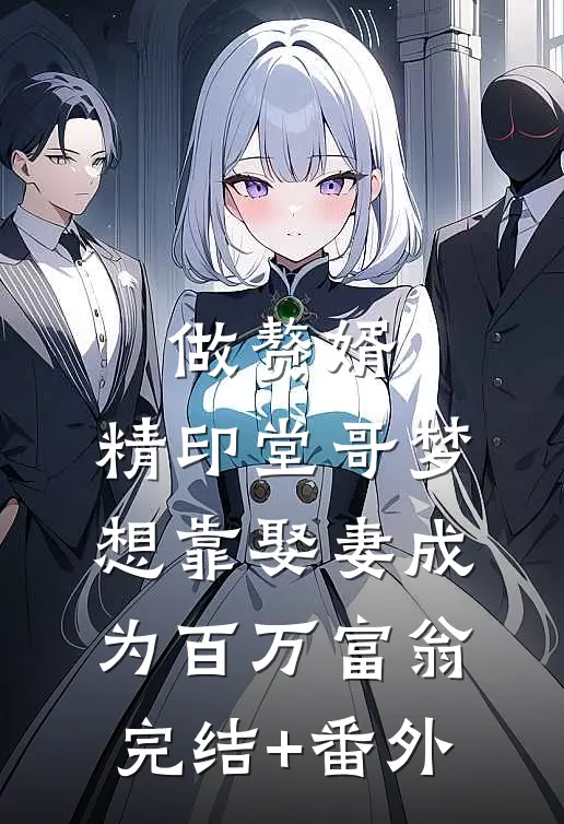 做赘婿，精印堂哥梦想靠娶妻成为百万富翁完结+番外