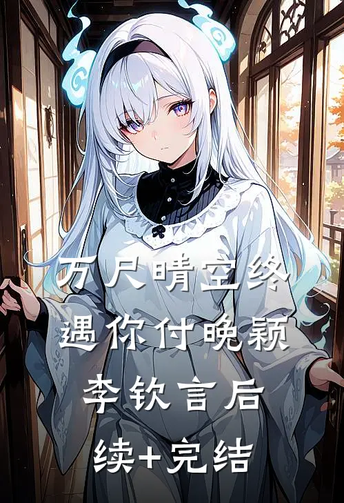万尺晴空终遇你付晚颖李钦言后续+完结