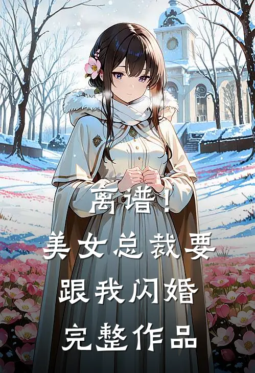 离谱！美女总裁要跟我闪婚完整作品