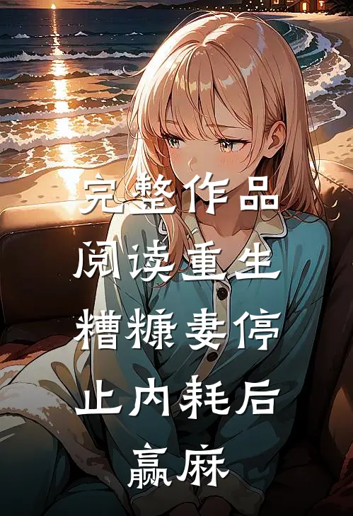 完整作品阅读重生：糟糠妻停止内耗后，赢麻