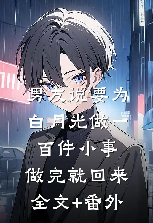 男友说要为白月光做一百件小事，做完就回来全文+番外