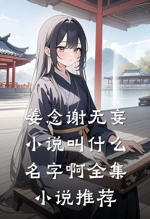 姜念谢无妄小说叫什么名字啊全集小说推荐