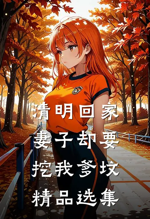清明回家，妻子却要挖我爹坟精品选集