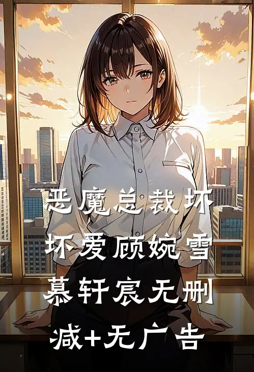 恶魔总裁坏坏爱顾婉雪慕轩宸无删减+无广告