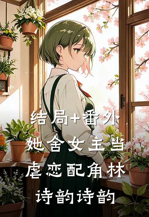 结局+番外她舍女主当虐恋配角林诗韵诗韵