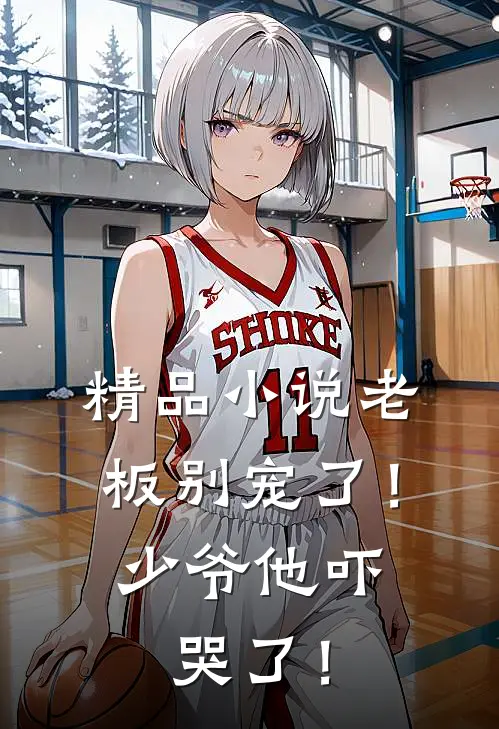 精品小说老板别宠了！少爷他吓哭了！