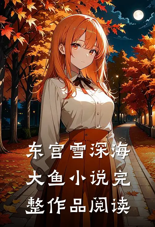 东宫雪深海大鱼小说完整作品阅读