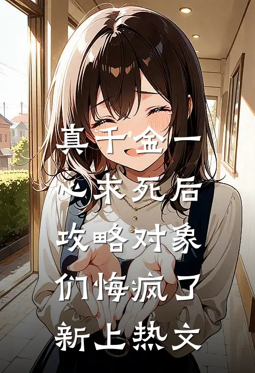 真千金一心求死后，攻略对象们悔疯了新上热文