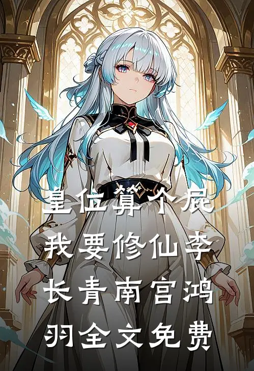 皇位算个屁，我要修仙李长青南宫鸿羽全文免费