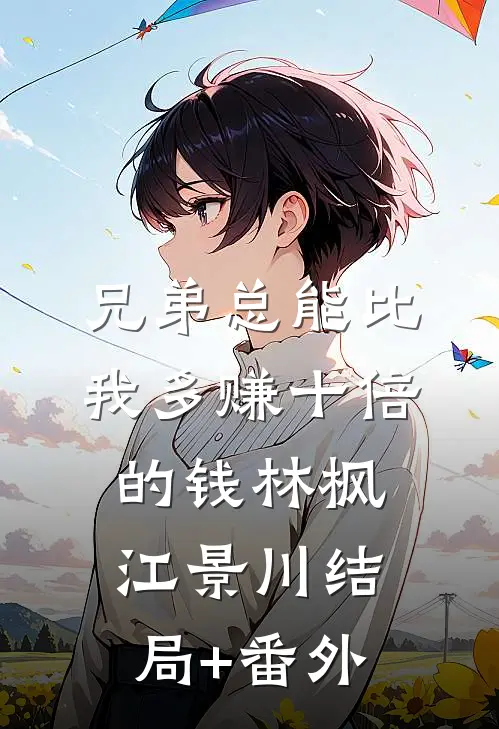 兄弟总能比我多赚十倍的钱林枫江景川结局+番外