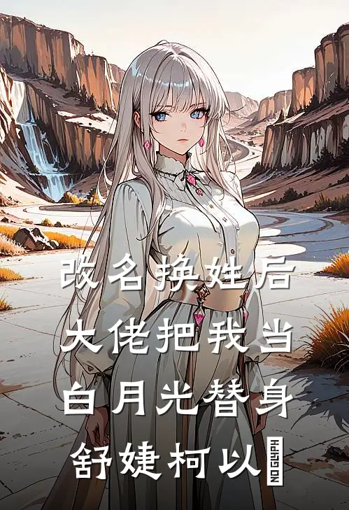 改名换姓后，大佬把我当白月光替身舒婕柯以玦