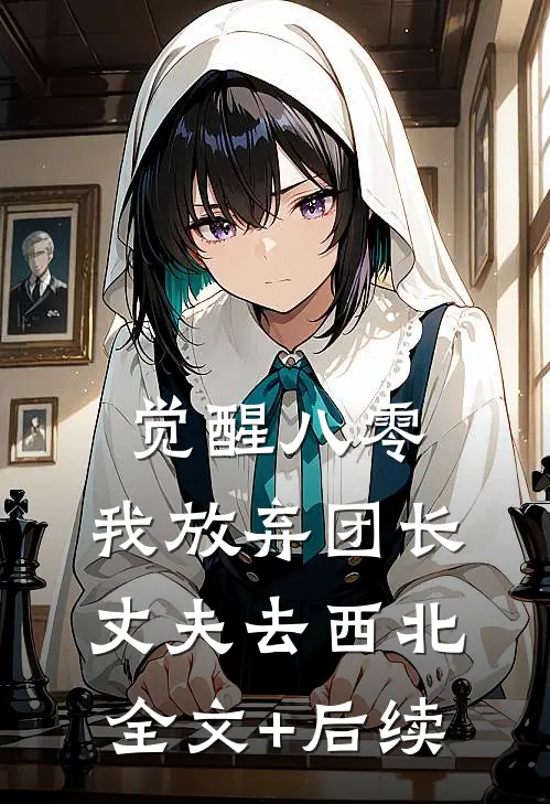 觉醒八零，我放弃团长丈夫去西北全文+后续