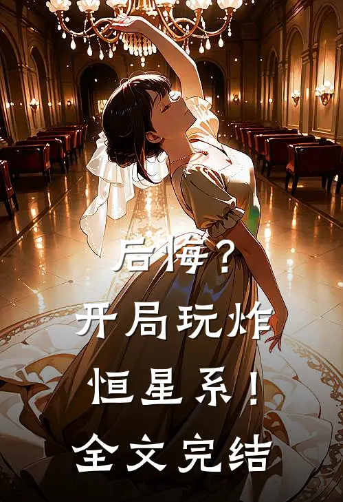 后悔?开局玩炸恒星系!全文完结