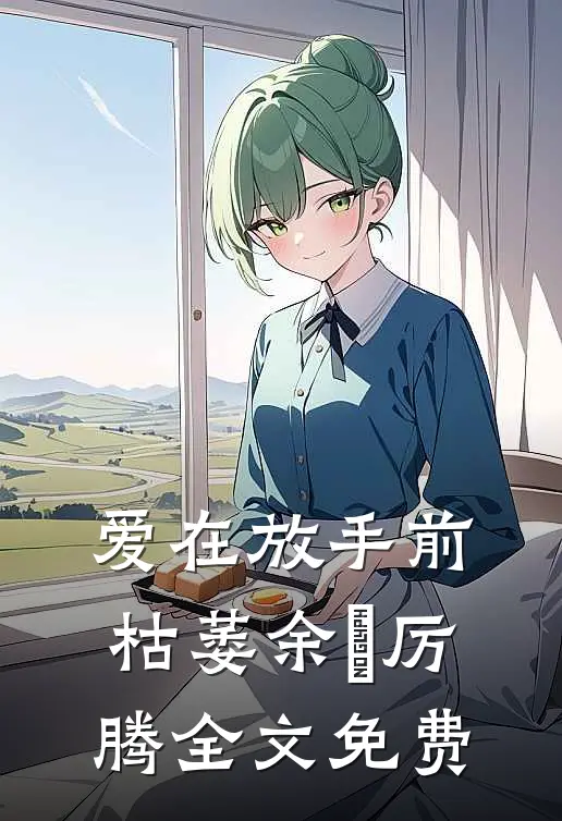 爱在放手前枯萎余玥厉腾全文免费