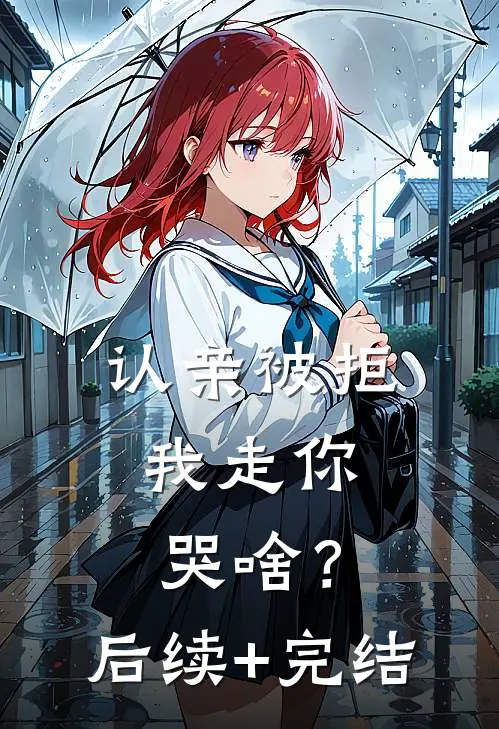 认亲被拒，我走你哭啥？后续+完结