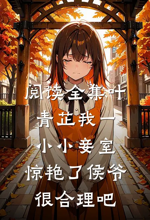 阅读全集叶青芷我一小小妾室,惊艳了侯爷很合理吧