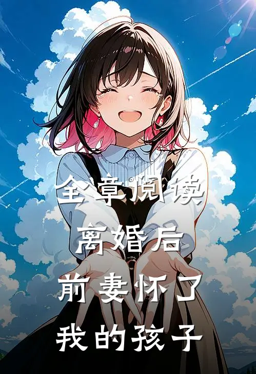 全章阅读离婚后,前妻怀了我的孩子