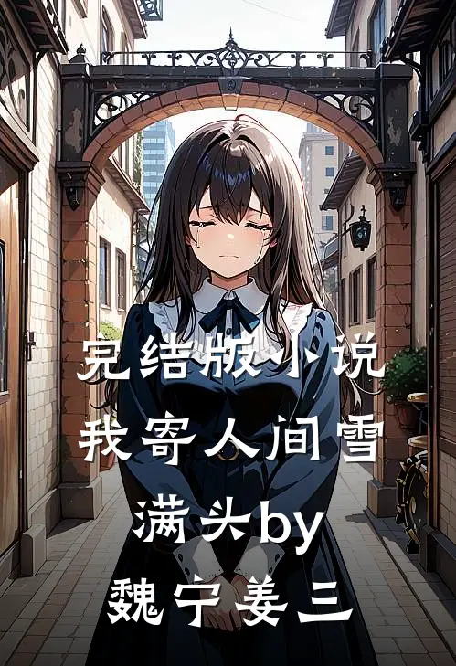 完结版小说我寄人间雪满头by魏宁姜三
