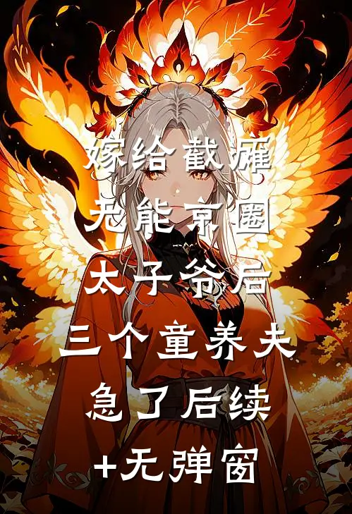 嫁给截瘫无能京圈太子爷后，三个童养夫急了后续+无弹窗