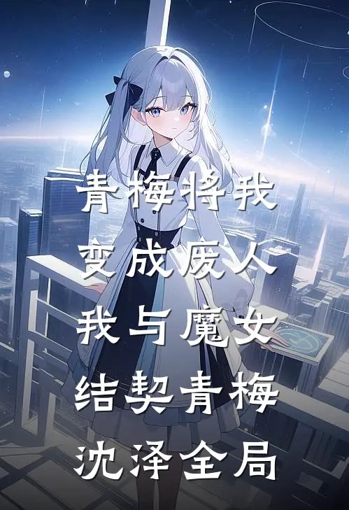 青梅将我变成废人，我与魔女结契青梅沈泽全局