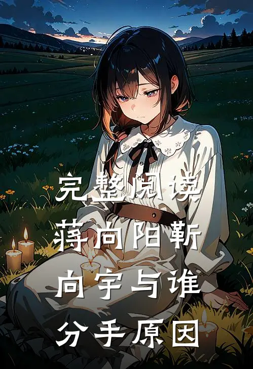 完整阅读蒋向阳靳向宇与谁分手原因