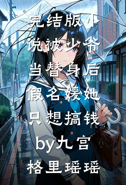 完结版小说被少爷当替身后，假名媛她只想搞钱by九宫格里瑶瑶