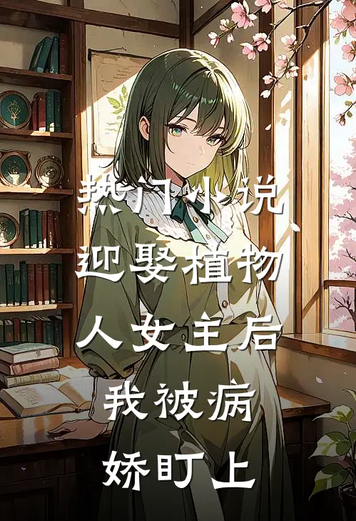 热门小说迎娶植物人女主后，我被病娇盯上