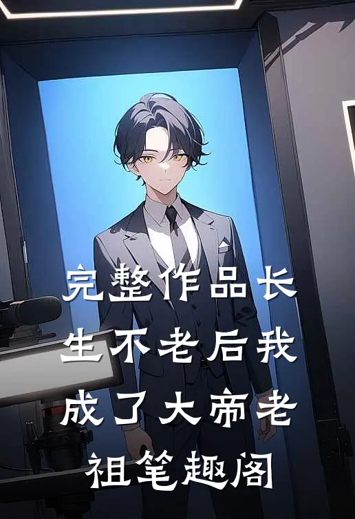 完整作品长生不老后我成了大帝老祖笔趣阁