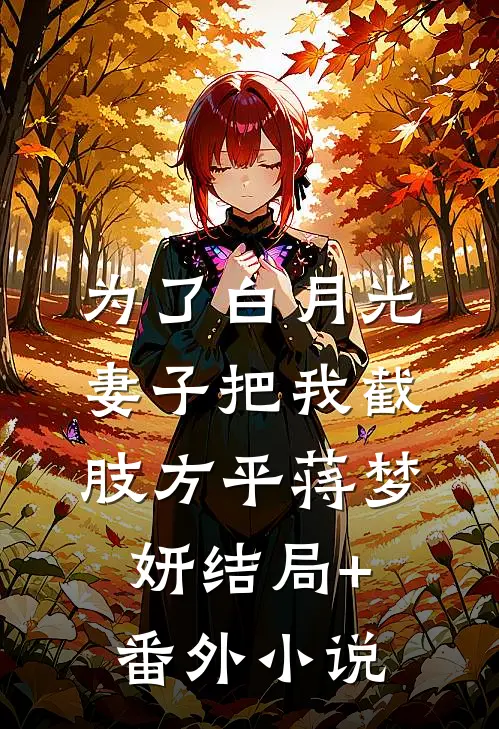 为了白月光，妻子把我截肢方平蒋梦妍结局+番外小说