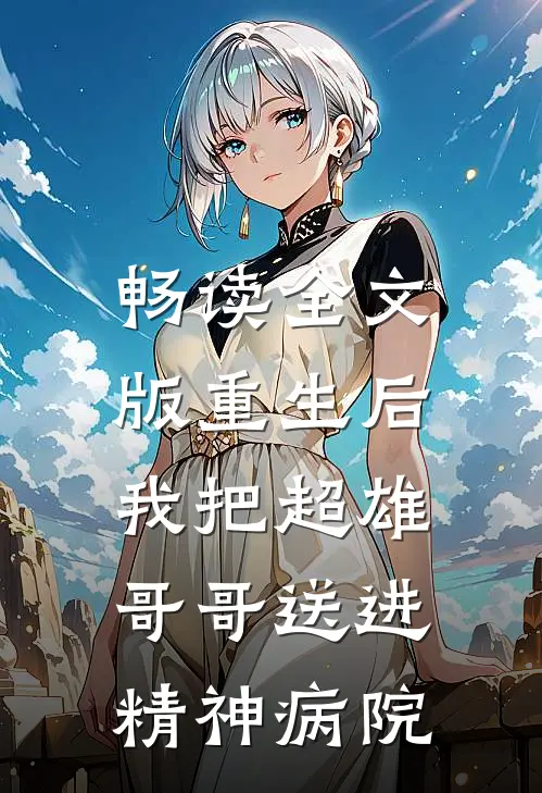 畅读全文版重生后，我把超雄哥哥送进精神病院