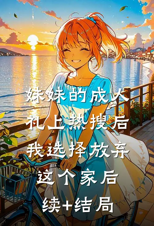 妹妹的成人礼上热搜后，我选择放弃这个家后续+结局