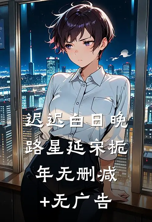 迟迟白日晚路星延宋栀年无删减+无广告