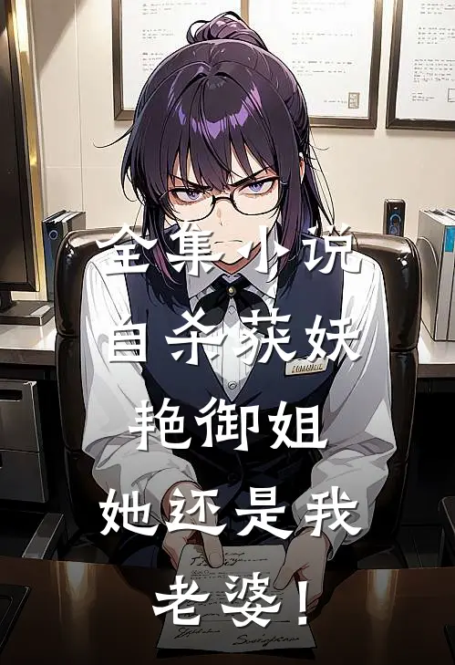 全集小说自杀获妖艳御姐，她还是我老婆！