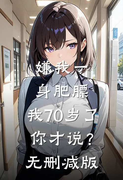 嫌我一身肥膘，我70岁了你才说？无删减版